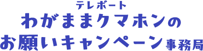 わがままクマホンのお願いキャンペーン事務局