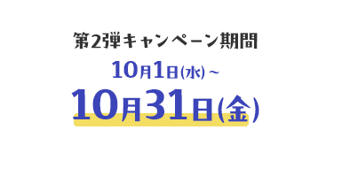 第2弾キャンペーン期間10月1日（水）〜10月31日（金）