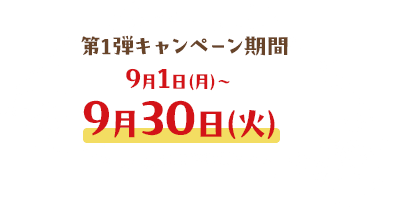 第1弾キャンペーン期間9月1日（月）〜9月30日（火）