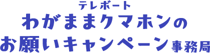 わがままクマホンのお願いキャンペーン事務局